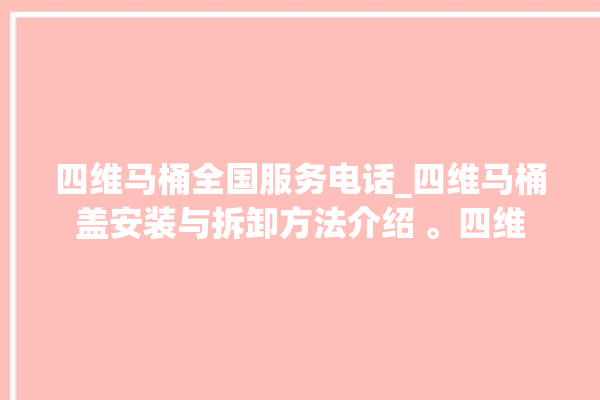 四维马桶全国服务电话_四维马桶盖安装与拆卸方法介绍 。四维