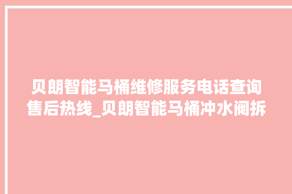 贝朗智能马桶维修服务电话查询售后热线_贝朗智能马桶冲水阀拆卸图解 。马桶