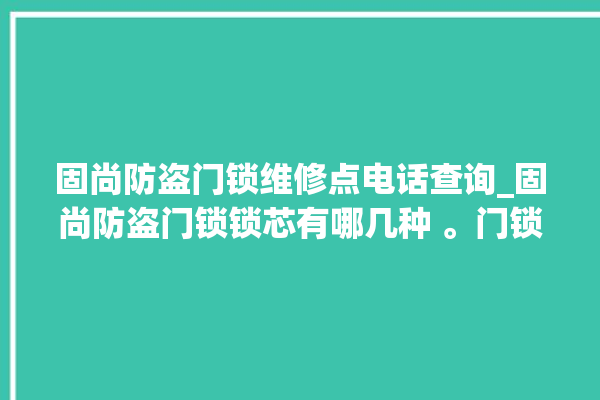 固尚防盗门锁维修点电话查询_固尚防盗门锁锁芯有哪几种 。门锁