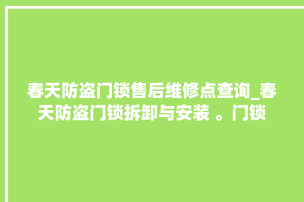 春天防盗门锁售后维修点查询_春天防盗门锁拆卸与安装 。门锁