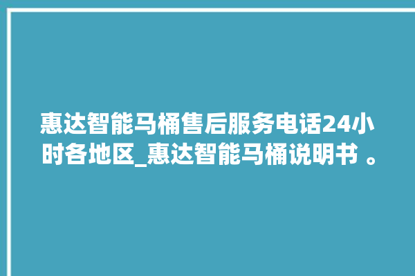 惠达智能马桶售后服务电话24小时各地区_惠达智能马桶说明书 。马桶