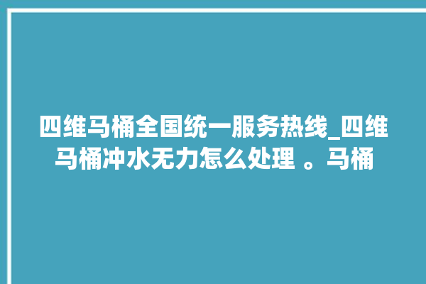 四维马桶全国统一服务热线_四维马桶冲水无力怎么处理 。马桶