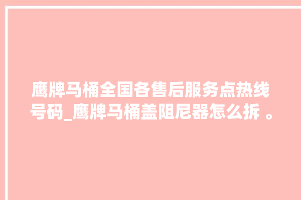 鹰牌马桶全国各售后服务点热线号码_鹰牌马桶盖阻尼器怎么拆 。鹰牌