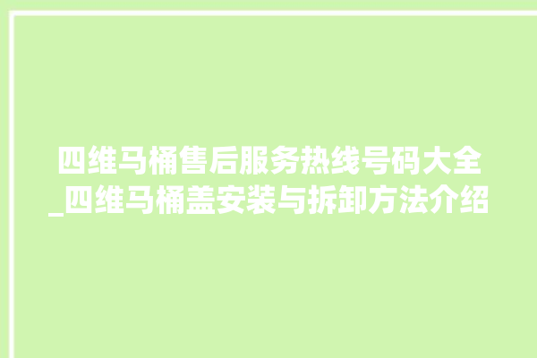 四维马桶售后服务热线号码大全_四维马桶盖安装与拆卸方法介绍 。四维