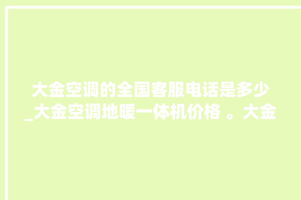 大金空调的全国客服电话是多少_大金空调地暖一体机价格 。大金