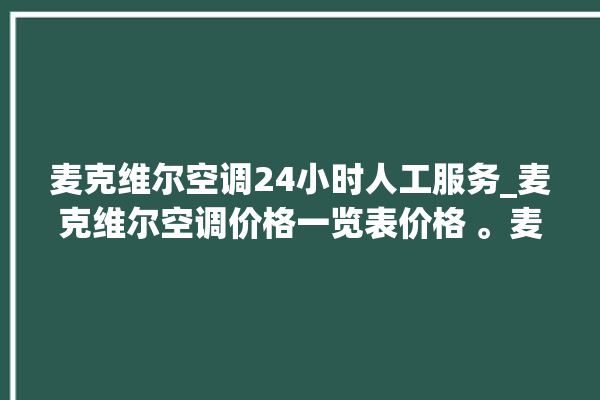 麦克维尔空调24小时人工服务_麦克维尔空调价格一览表价格 。麦克