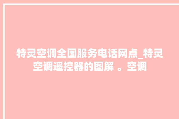 特灵空调全国服务电话网点_特灵空调遥控器的图解 。空调