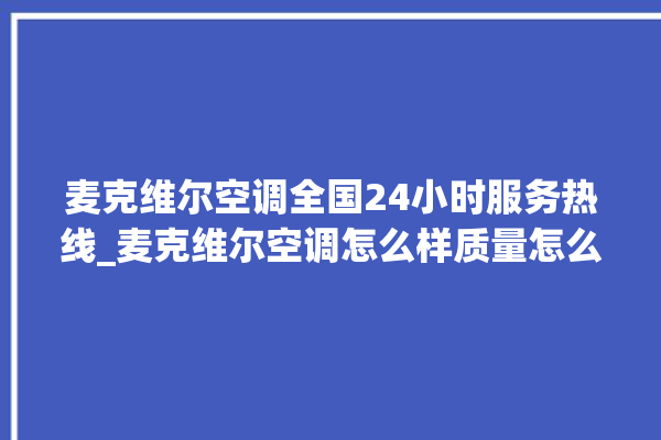 麦克维尔空调全国24小时服务热线_麦克维尔空调怎么样质量怎么样 。麦克