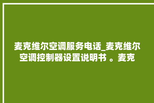 麦克维尔空调服务电话_麦克维尔空调控制器设置说明书 。麦克