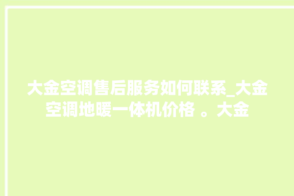 大金空调售后服务如何联系_大金空调地暖一体机价格 。大金