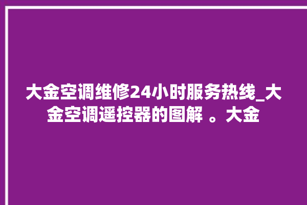 大金空调维修24小时服务热线_大金空调遥控器的图解 。大金