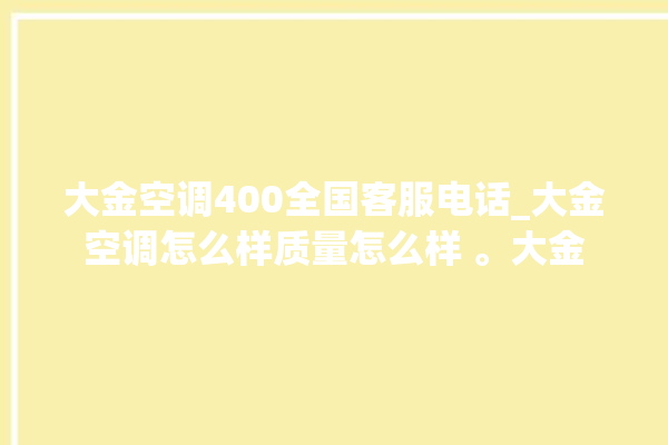 大金空调400全国客服电话_大金空调怎么样质量怎么样 。大金