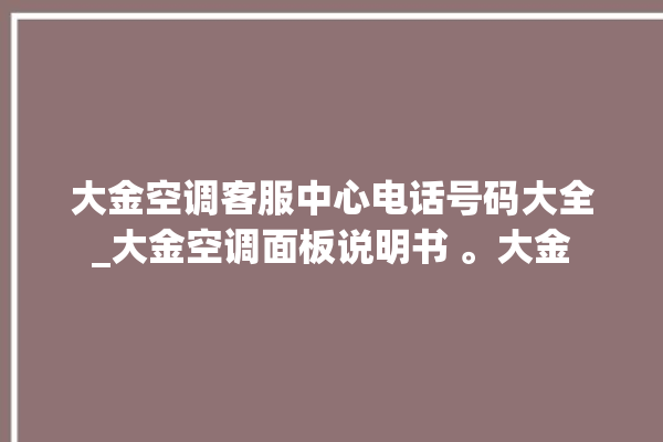 大金空调客服中心电话号码大全_大金空调面板说明书 。大金