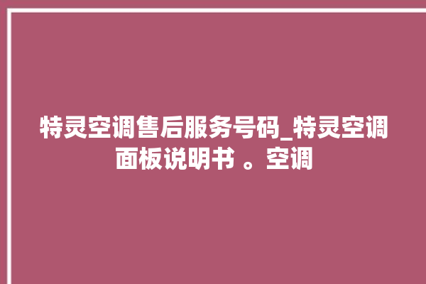 特灵空调售后服务号码_特灵空调面板说明书 。空调