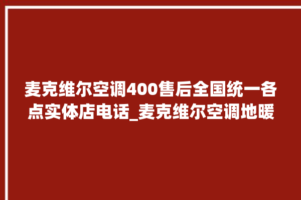 麦克维尔空调400售后全国统一各点实体店电话_麦克维尔空调地暖一体机价格 。麦克