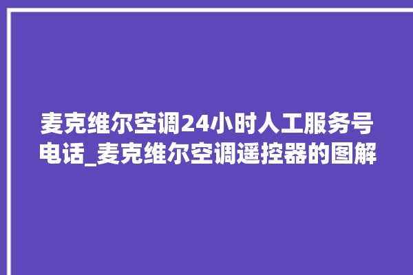 麦克维尔空调24小时人工服务号电话_麦克维尔空调遥控器的图解 。麦克