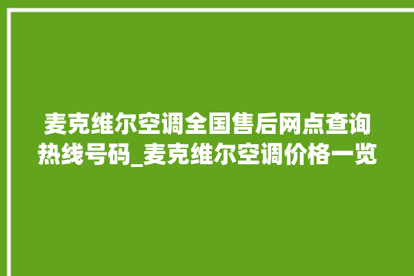 麦克维尔空调全国售后网点查询热线号码_麦克维尔空调价格一览表价格 。麦克