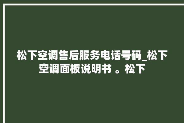 松下空调售后服务电话号码_松下空调面板说明书 。松下