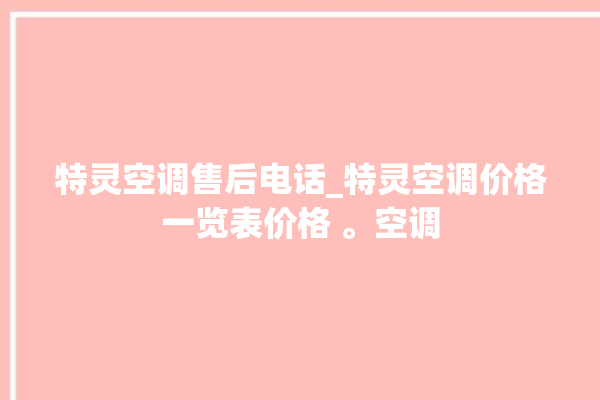 特灵空调售后电话_特灵空调价格一览表价格 。空调