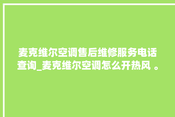 麦克维尔空调售后维修服务电话查询_麦克维尔空调怎么开热风 。麦克