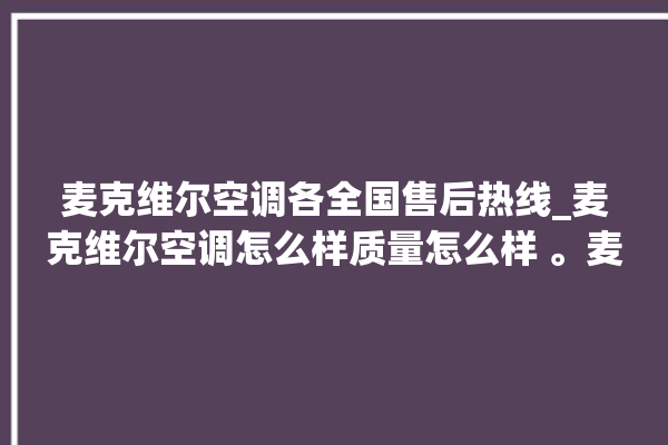 麦克维尔空调各全国售后热线_麦克维尔空调怎么样质量怎么样 。麦克