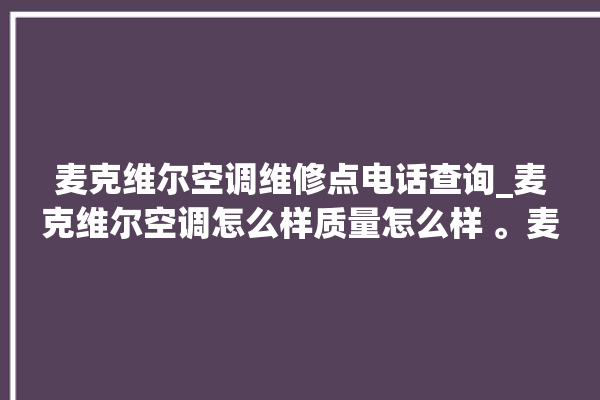 麦克维尔空调维修点电话查询_麦克维尔空调怎么样质量怎么样 。麦克