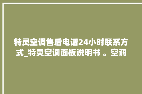 特灵空调售后电话24小时联系方式_特灵空调面板说明书 。空调