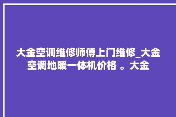 大金空调维修师傅上门维修_大金空调地暖一体机价格 。大金