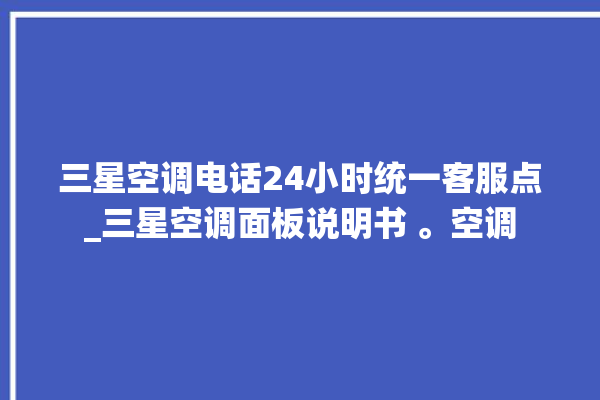 三星空调电话24小时统一客服点_三星空调面板说明书 。空调