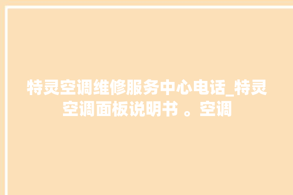 特灵空调维修服务中心电话_特灵空调面板说明书 。空调