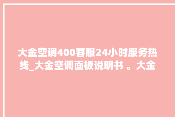 大金空调400客服24小时服务热线_大金空调面板说明书 。大金