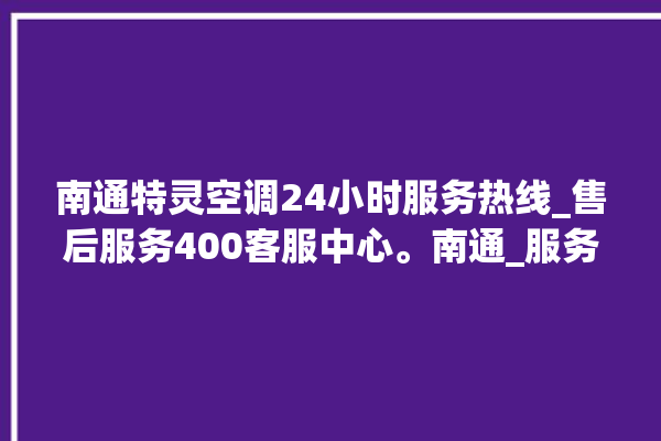 南通特灵空调24小时服务热线_售后服务400客服中心。南通_服务热线