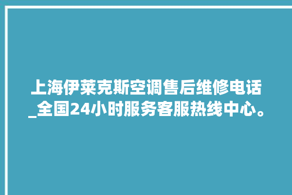 上海伊莱克斯空调售后维修电话_全国24小时服务客服热线中心。伊莱克斯_上海