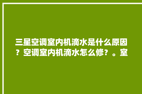 三星空调室内机滴水是什么原因？空调室内机滴水怎么修？。室内_空调