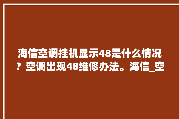 海信空调挂机显示48是什么情况？空调出现48维修办法。海信_空调