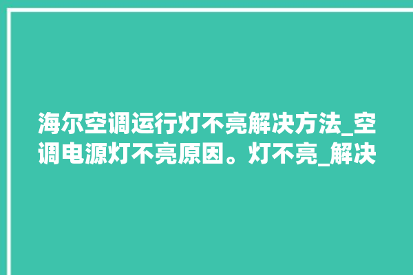 海尔空调运行灯不亮解决方法_空调电源灯不亮原因。灯不亮_解决方法