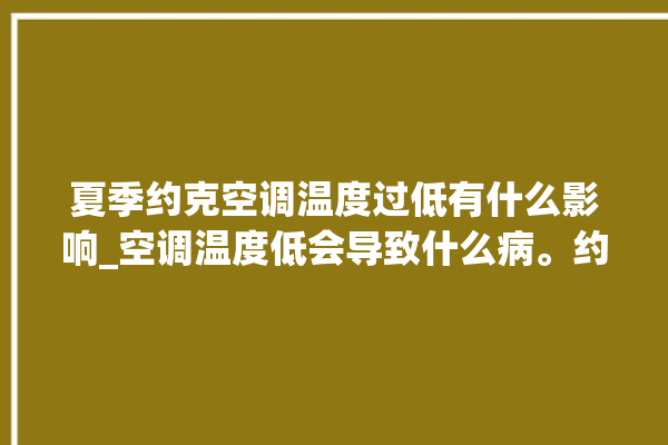 夏季约克空调温度过低有什么影响_空调温度低会导致什么病。约克_温度