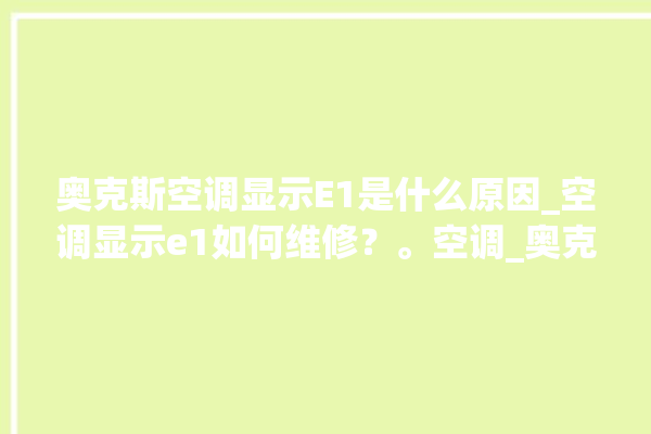 奥克斯空调显示E1是什么原因_空调显示e1如何维修？。空调_奥克斯