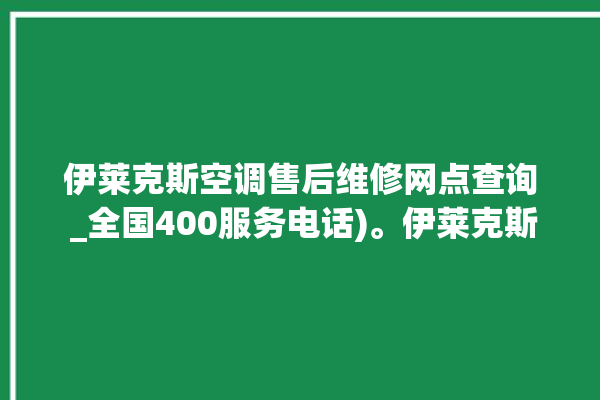 伊莱克斯空调售后维修网点查询 _全国400服务电话)。伊莱克斯_服务电话