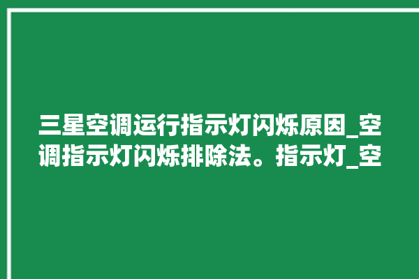 三星空调运行指示灯闪烁原因_空调指示灯闪烁排除法。指示灯_空调