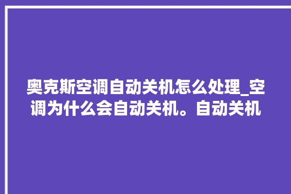 奥克斯空调自动关机怎么处理_空调为什么会自动关机。自动关机_空调