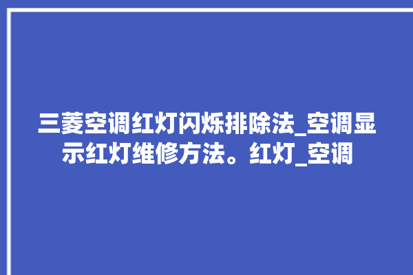 三菱空调红灯闪烁排除法_空调显示红灯维修方法。红灯_空调