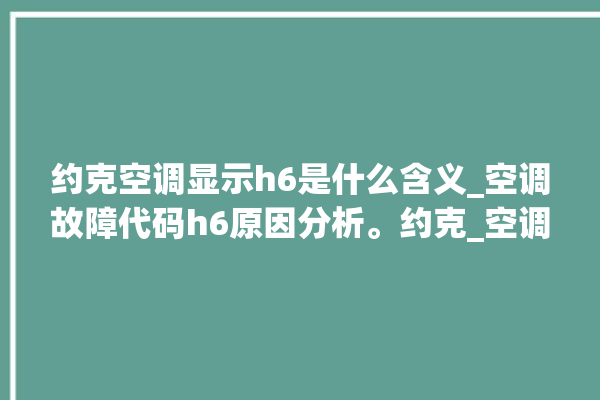 约克空调显示h6是什么含义_空调故障代码h6原因分析。约克_空调