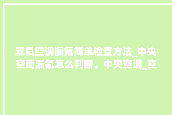 双良空调漏氟简单检查方法_中央空调漏氟怎么判断。中央空调_空调