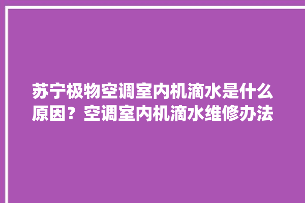 苏宁极物空调室内机滴水是什么原因？空调室内机滴水维修办法。室内_空调