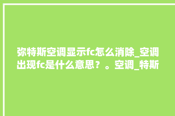 弥特斯空调显示fc怎么消除_空调出现fc是什么意思？。空调_特斯