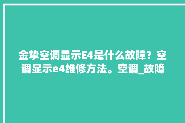 金挚空调显示E4是什么故障？空调显示e4维修方法。空调_故障