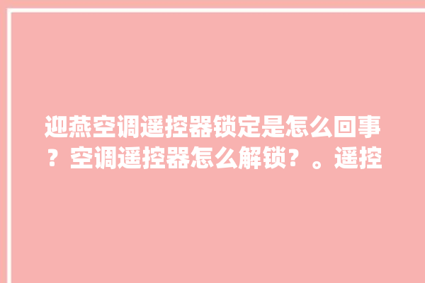 迎燕空调遥控器锁定是怎么回事？空调遥控器怎么解锁？。遥控器_空调