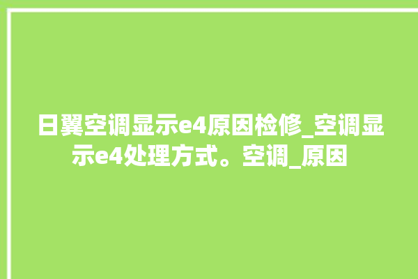 日翼空调显示e4原因检修_空调显示e4处理方式。空调_原因