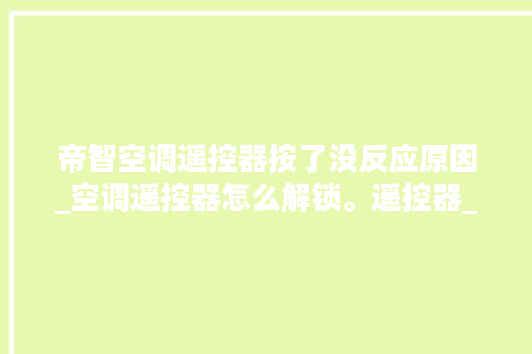 帝智空调遥控器按了没反应原因_空调遥控器怎么解锁。遥控器_空调